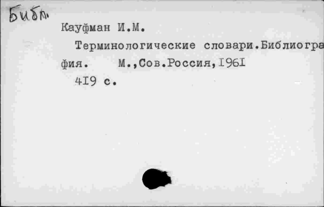 ﻿Кауфман И.М.
Терминологические словари.Библиогра фия. М.,Сов.Россия,1961 419 с.